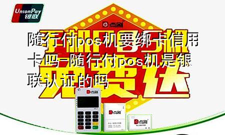随行付pos机要绑卡信用卡吗-随行付pos机是银联认证的吗