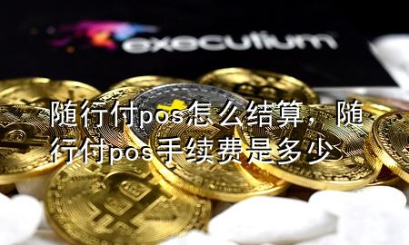 随行付pos怎么结算,随行付pos手续费是多少