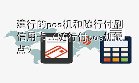 建行的pos机和随行付刷信用卡(随行付pos机缺点)