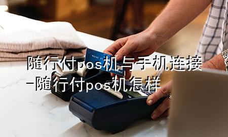 随行付pos机与手机连接-随行付pos机怎样