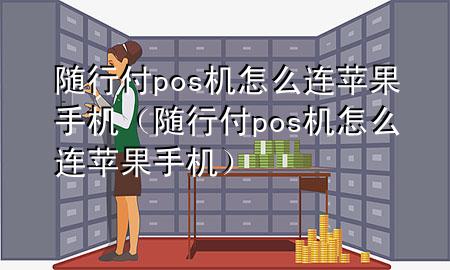随行付pos机怎么连苹果手机(随行付pos机怎么连苹果手机)