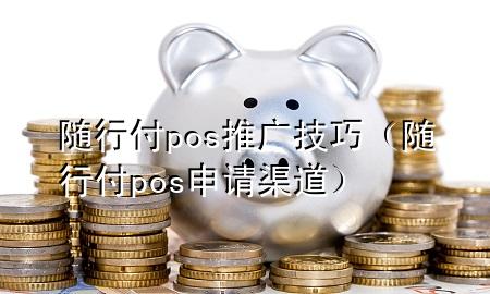 随行付pos推广技巧(随行付pos申请渠道)
