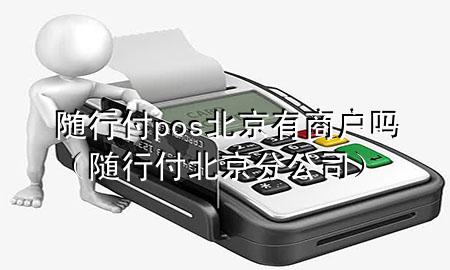 随行付pos北京有商户吗(随行付北京分公司)