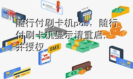 随行付刷卡机pos,随行付刷卡机显示请重启,并授权
