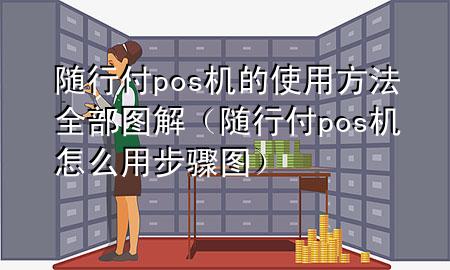 随行付pos机的使用方法全部图解(随行付pos机怎么用步骤图)