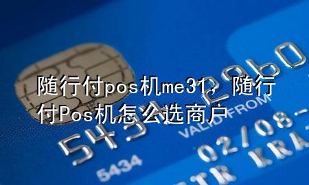 随行付pos机me31,随行付Pos机怎么选商户