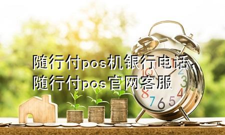 随行付pos机银行电话,随行付pos官网客服
