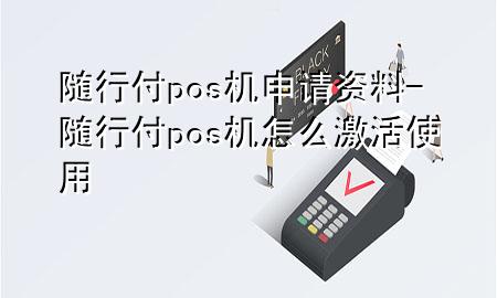 随行付pos机申请资料-随行付pos机怎么激活使用
