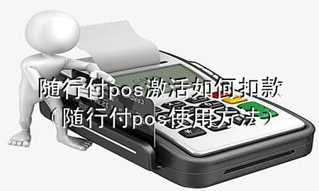 随行付pos激活如何扣款(随行付pos使用方法)