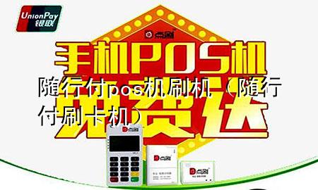 随行付pos机刷机(随行付刷卡机)