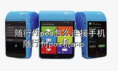 随行付pos怎么连接手机,随行付pos机app