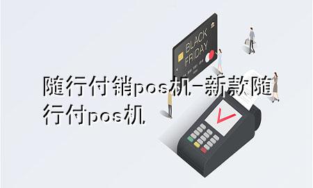 随行付销pos机-新款随行付pos机