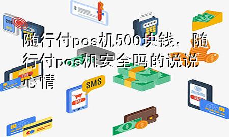 随行付pos机500块钱,随行付pos机安全吗的说说心情