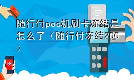 随行付pos机刷卡冻结是怎么了(随行付冻结200)