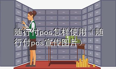 随行付pos怎样使用(随行付pos宣传图片)