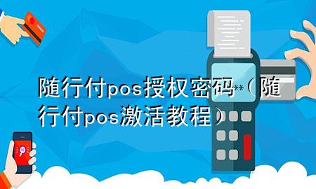 随行付pos授权密码(随行付pos激活教程)