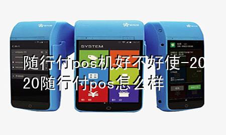 随行付pos机好不好使-2020随行付pos怎么样