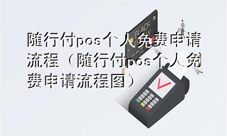 随行付pos个人免费申请流程(随行付pos个人免费申请流程图)