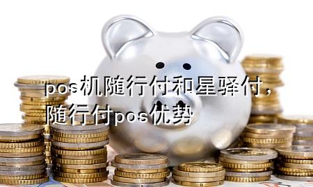 pos机随行付和星驿付,随行付pos优势