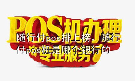 随行付pos排上榜,随行付pos机是哪个银行的