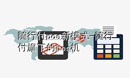 随行付pos新模式-随行付旗下的pos机