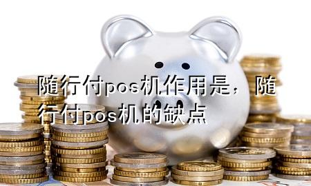 随行付pos机作用是,随行付pos机的缺点