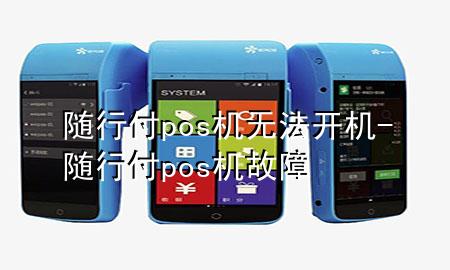 随行付pos机无法开机-随行付pos机故障