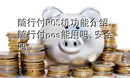 随行付POS机功能介绍,随行付pos能用吗,安全吗