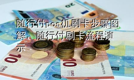 随行付pos机刷卡步骤图解,随行付刷卡流程演示
