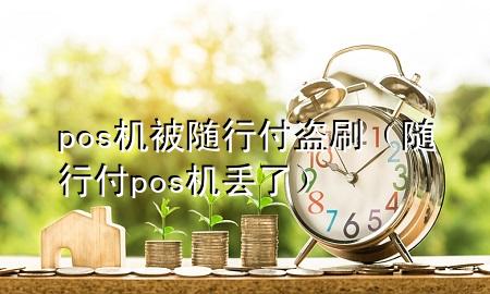 pos机被随行付盗刷(随行付pos机丢了)