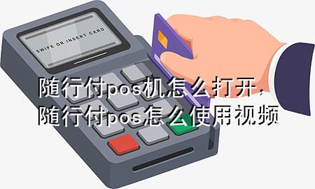 随行付pos机怎么打开,随行付pos怎么使用视频