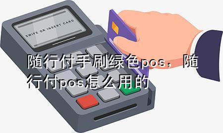 随行付手刷绿色pos,随行付pos怎么用的