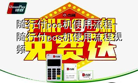随行付pos机使用流程-随行付pos机使用流程视频