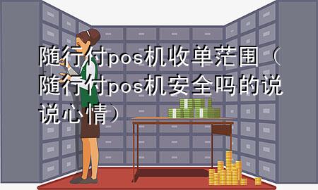 随行付pos机收单茫围(随行付pos机安全吗的说说心情)