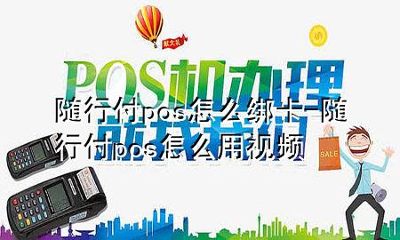 随行付pos怎么绑卡-随行付pos怎么用视频
