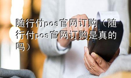 随行付pos官网订购(随行付pos官网订购是真的吗)