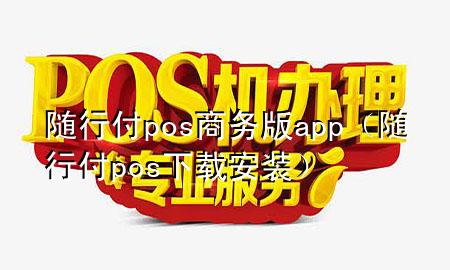 随行付pos商务版app(随行付pos下载安装)