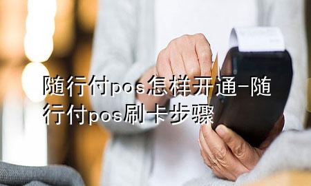 随行付pos怎样开通-随行付pos刷卡步骤