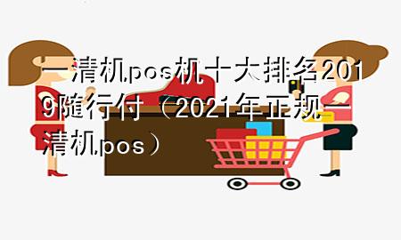 一清机pos机十大排名2019随行付(2021年正规一清机pos)