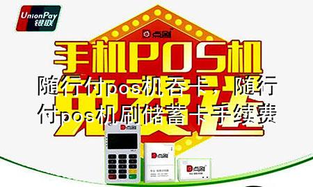 随行付pos机吞卡，随行付pos机刷储蓄卡手续费