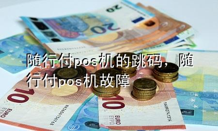 随行付pos机的跳码,随行付pos机故障
