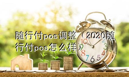 随行付pos调整(2020随行付pos怎么样)