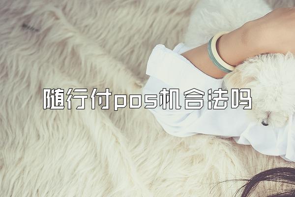 随行付pos机合法吗