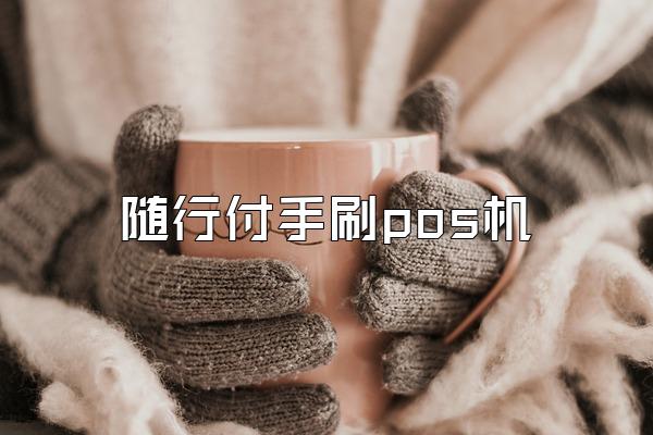 随行付手刷pos机
