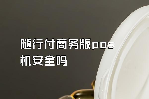 随行付商务版pos机安全吗