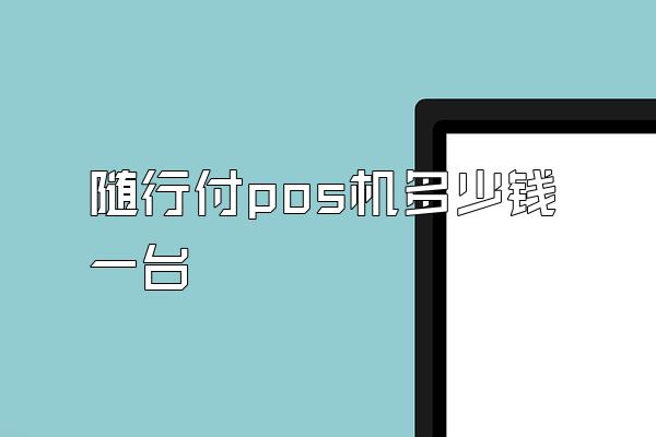 随行付pos机多少钱一台