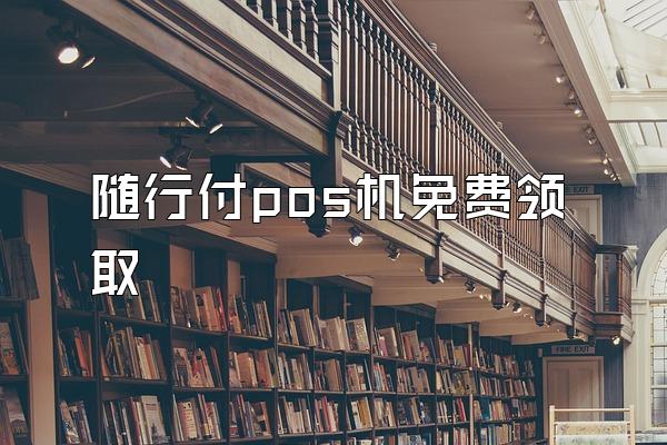 随行付pos机免费领取