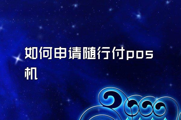 如何申请随行付pos机