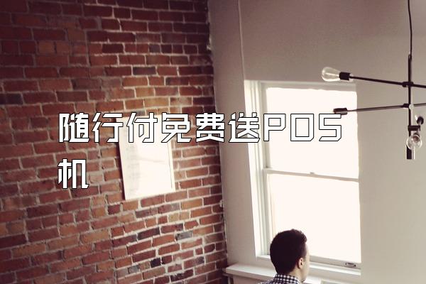 随行付免费送POS机