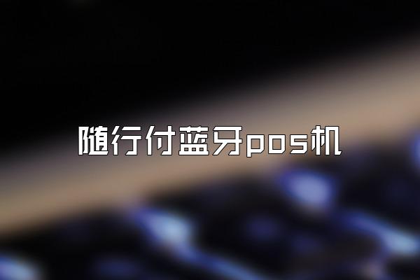 随行付蓝牙pos机